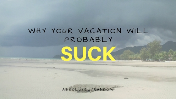 Your Next Vacation Will Probably Suck